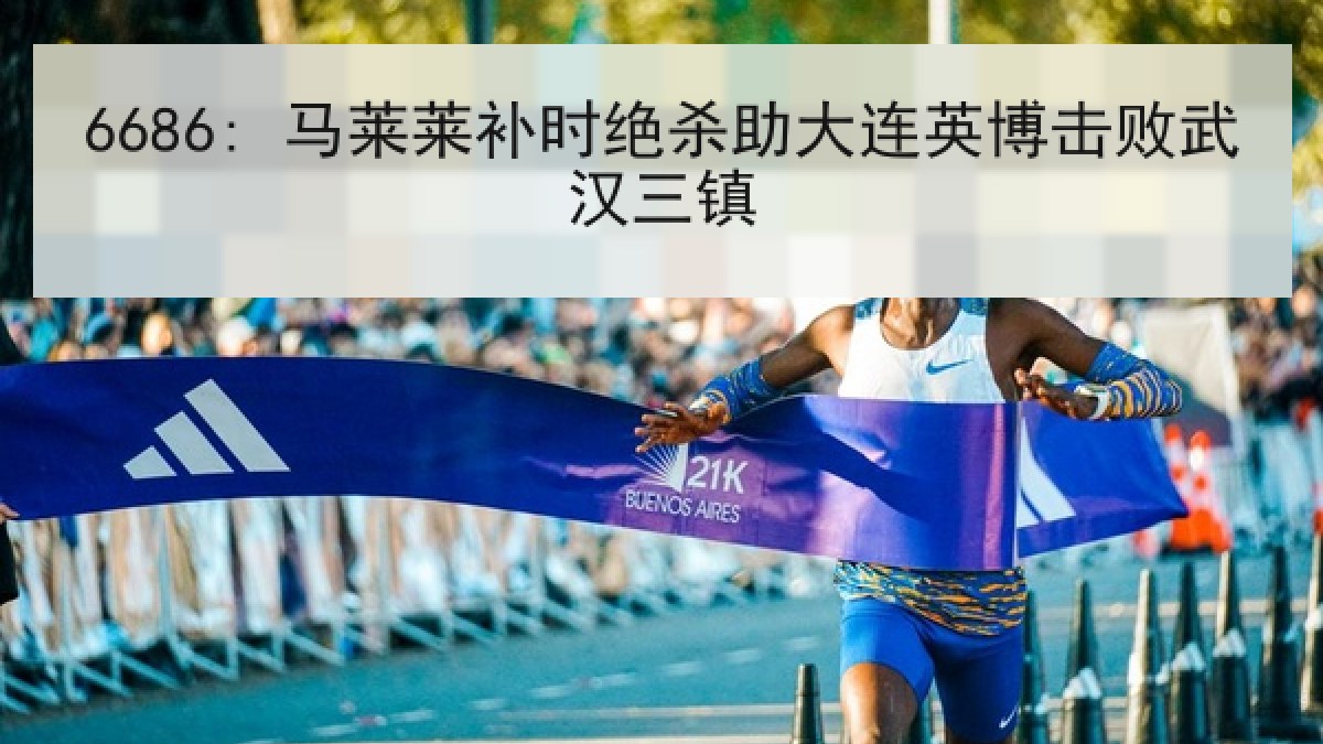 6686: 马莱莱补时绝杀助大连英博击败武汉三镇