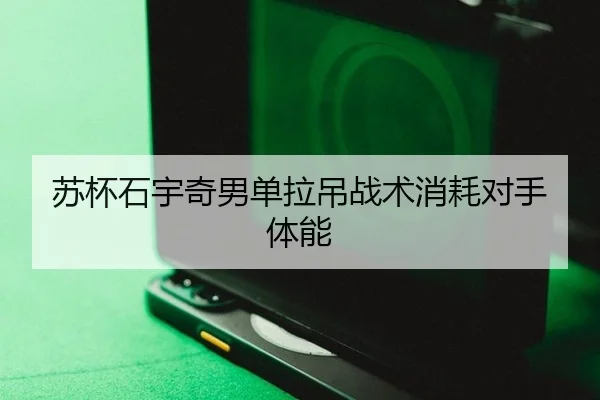 苏杯石宇奇男单拉吊战术消耗对手体能
