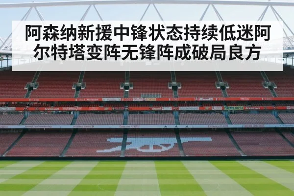 阿森纳新援中锋状态持续低迷阿尔特塔变阵无锋阵成破局良方
