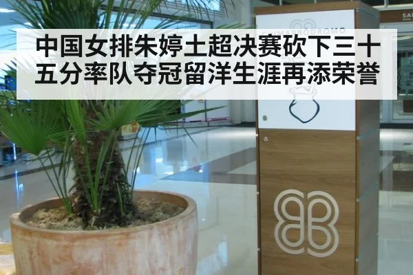 中国女排朱婷土超决赛砍下三十五分率队夺冠留洋生涯再添荣誉