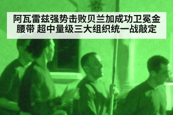 阿瓦雷兹强势击败贝兰加成功卫冕金腰带 超中量级三大组织统一战敲定
